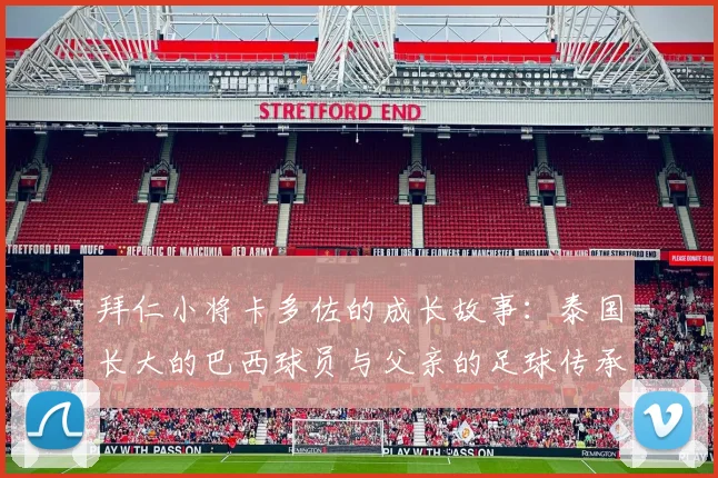 拜仁小将卡多佐的成长故事：泰国长大的巴西球员与父亲的足球传承