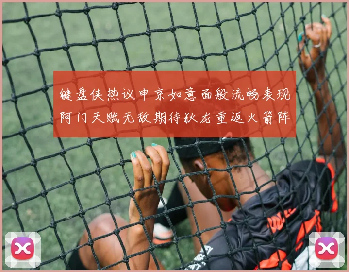 键盘侠热议申京如意面般流畅表现阿门天赋无敌期待狄龙重返火箭阵容