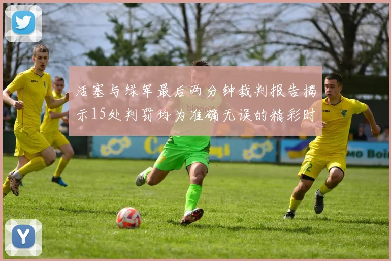 活塞与绿军最后两分钟裁判报告揭示15处判罚均为准确无误的精彩时刻