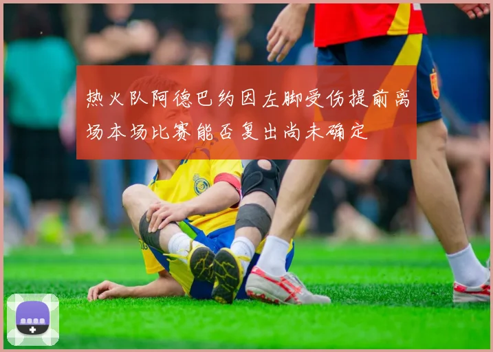 热火队阿德巴约因左脚受伤提前离场本场比赛能否复出尚未确定