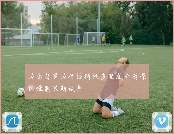 马竞与罗马对拉斯帕多里展开有条件强制买断谈判