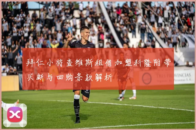 拜仁小将查维斯租借加盟科隆附带买断与回购条款解析