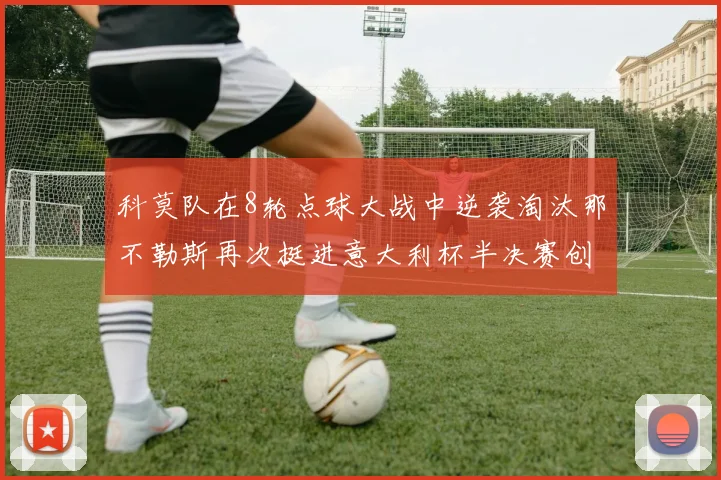 科莫队在8轮点球大战中逆袭淘汰那不勒斯再次挺进意大利杯半决赛创造历史