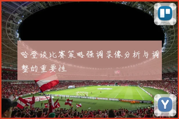 哈登谈比赛策略强调录像分析与调整的重要性