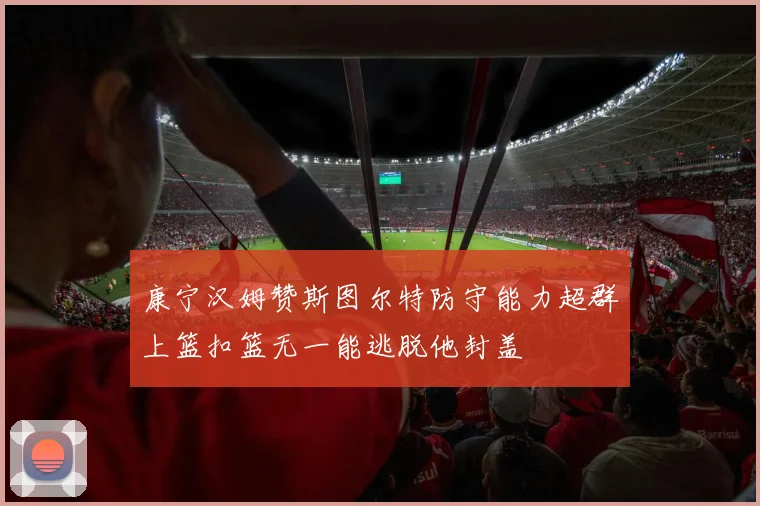 康宁汉姆赞斯图尔特防守能力超群上篮扣篮无一能逃脱他封盖