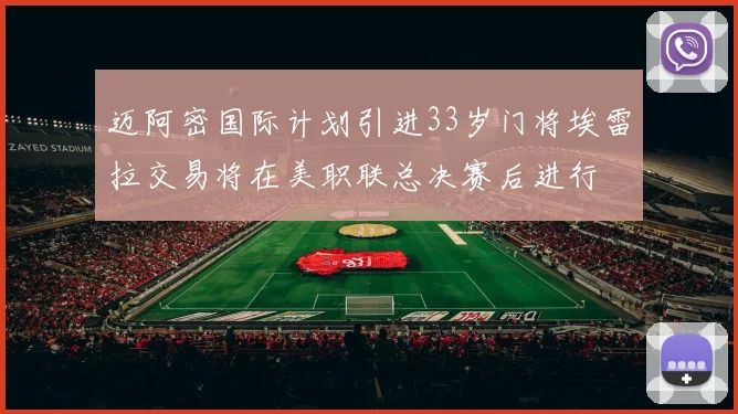 迈阿密国际计划引进33岁门将埃雷拉交易将在美职联总决赛后进行