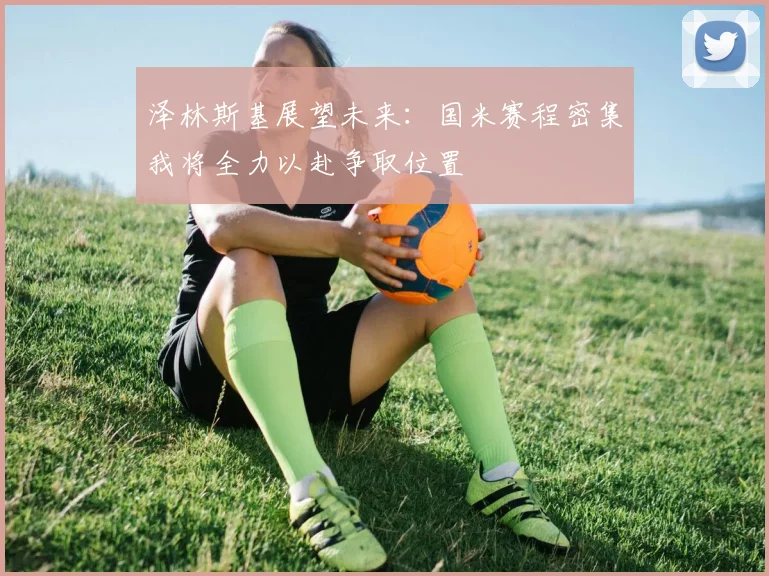 泽林斯基展望未来：国米赛程密集我将全力以赴争取位置