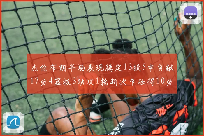 杰伦布朗半场表现稳定13投5中贡献17分4篮板3助攻1抢断次节独得10分