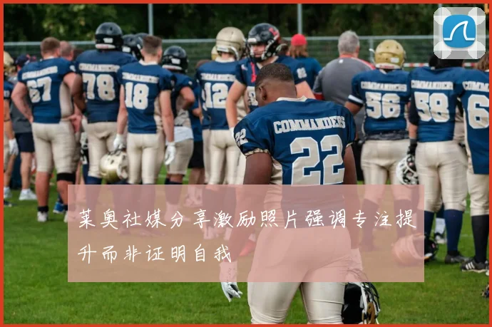 莱奥社媒分享激励照片强调专注提升而非证明自我