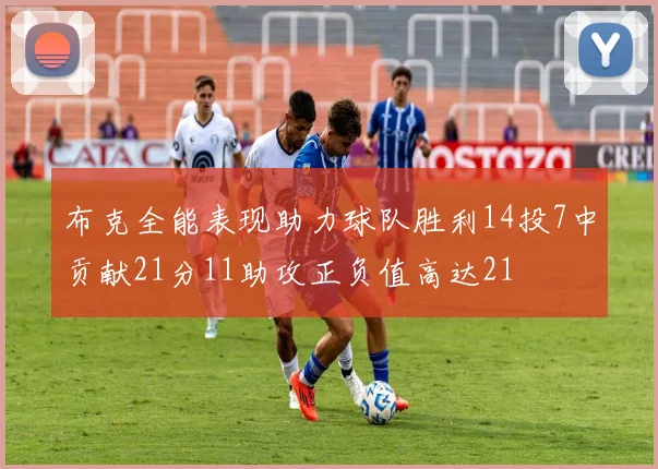 布克全能表现助力球队胜利14投7中贡献21分11助攻正负值高达21