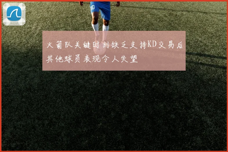 火箭队关键时刻缺乏支持KD交易后其他球员表现令人失望