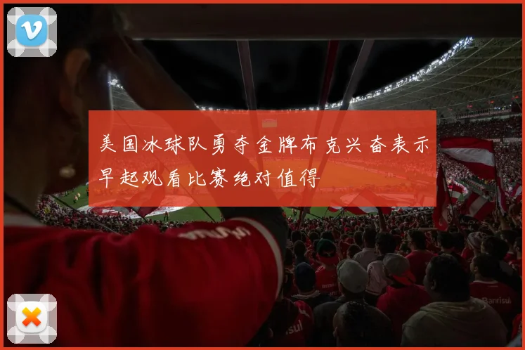 美国冰球队勇夺金牌布克兴奋表示早起观看比赛绝对值得