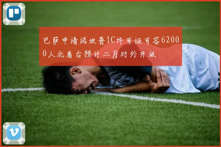 巴萨申请诺坎普1C许可证可容62000人北看台预计二月对外开放