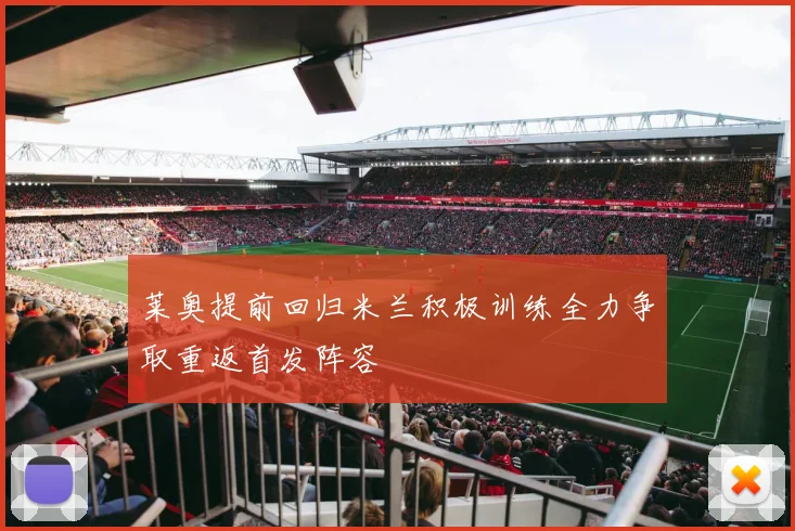 莱奥提前回归米兰积极训练全力争取重返首发阵容