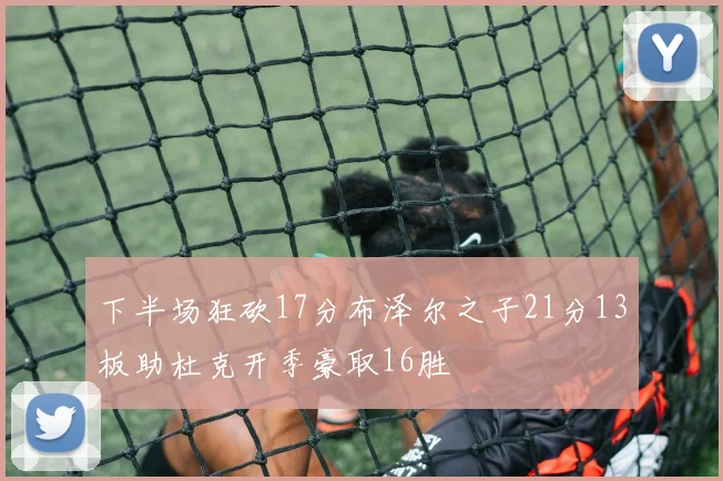 下半场狂砍17分布泽尔之子21分13板助杜克开季豪取16胜