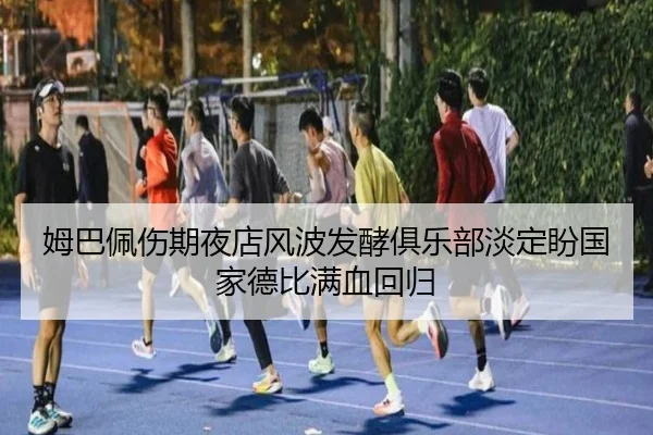 姆巴佩伤期夜店风波发酵俱乐部淡定盼国家德比满血回归 | CSLBuyBalls