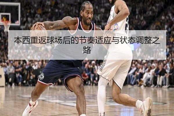 本西重返球场后的节奏适应与状态调整之路 - CSLBuyBalls
